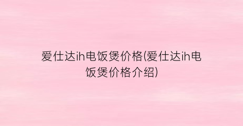 爱仕达ih电饭煲价格(爱仕达ih电饭煲价格介绍)