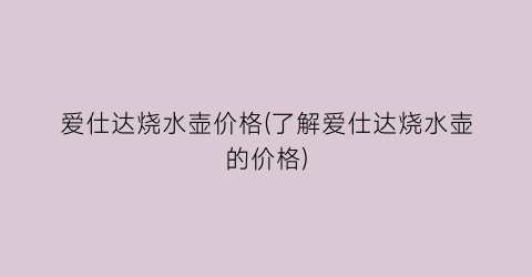 爱仕达烧水壶价格(了解爱仕达烧水壶的价格)