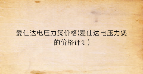 “爱仕达电压力煲价格(爱仕达电压力煲的价格评测)