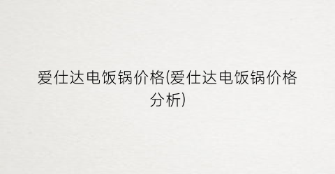 爱仕达电饭锅价格(爱仕达电饭锅价格分析)