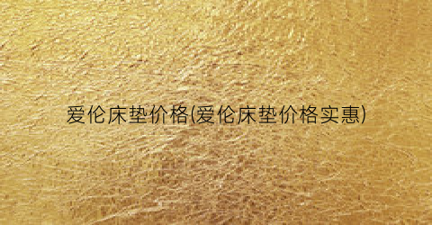 爱伦床垫价格(爱伦床垫价格实惠)