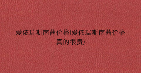 爱依瑞斯南茜价格(爱依瑞斯南茜价格真的很贵)