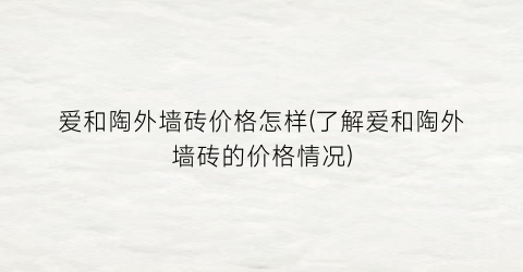 爱和陶外墙砖价格怎样(了解爱和陶外墙砖的价格情况)