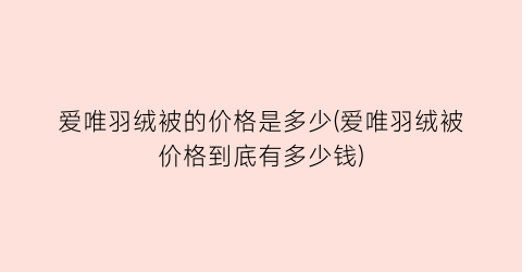 爱唯羽绒被的价格是多少(爱唯羽绒被价格到底有多少钱)