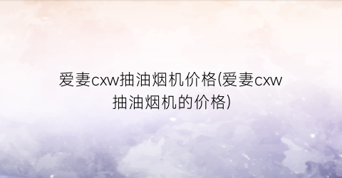 “爱妻cxw抽油烟机价格(爱妻cxw抽油烟机的价格)