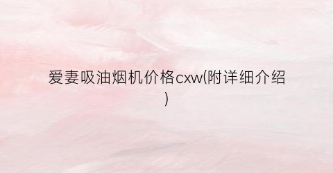 爱妻吸油烟机价格cxw(附详细介绍)
