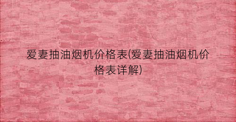 爱妻抽油烟机价格表(爱妻抽油烟机价格表详解)