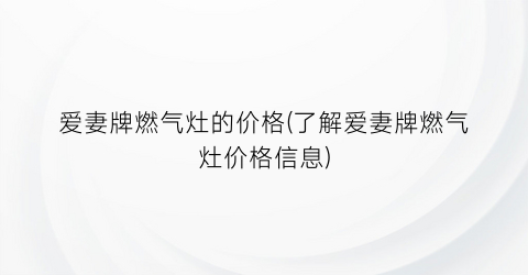 爱妻牌燃气灶的价格(了解爱妻牌燃气灶价格信息)