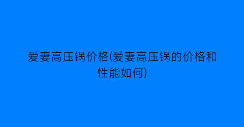 爱妻高压锅价格(爱妻高压锅的价格和性能如何)