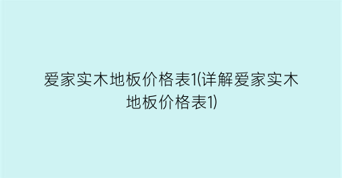 爱家实木地板价格表1(详解爱家实木地板价格表1)