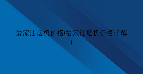 爱家油烟机价格(爱家油烟机价格详解)