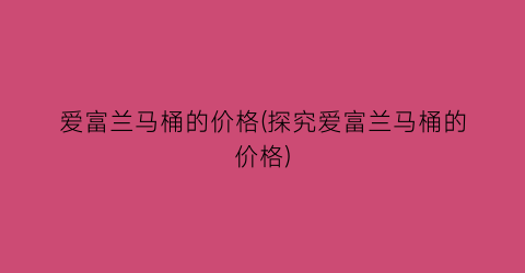 爱富兰马桶的价格(探究爱富兰马桶的价格)