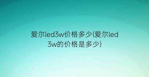 爱尔led3w价格多少(爱尔led3w的价格是多少)