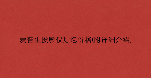 爱普生投影仪灯泡价格(附详细介绍)