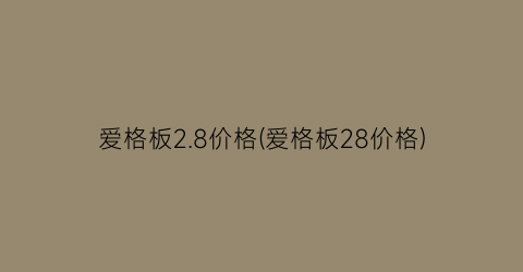 爱格板2.8价格(爱格板28价格)