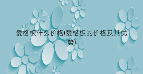 爱格板什么价格(爱格板的价格及其优势)