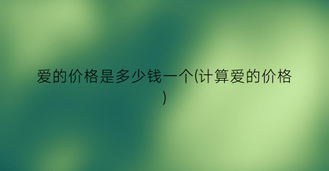 爱的价格是多少钱一个(计算爱的价格)