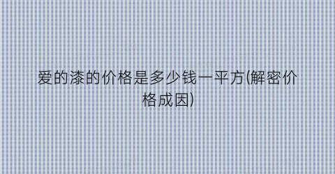 爱的漆的价格是多少钱一平方(解密价格成因)