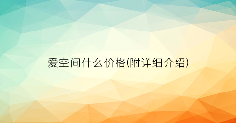 爱空间什么价格(附详细介绍)