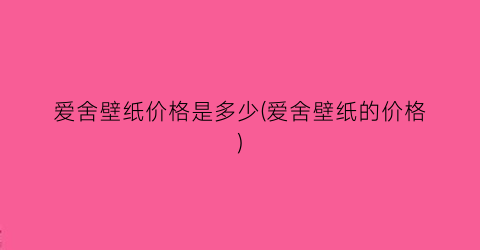 爱舍壁纸价格是多少(爱舍壁纸的价格)