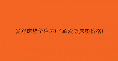 爱舒床垫价格表(了解爱舒床垫价格)