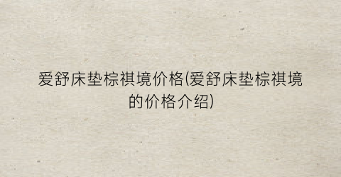 爱舒床垫棕祺境价格(爱舒床垫棕祺境的价格介绍)