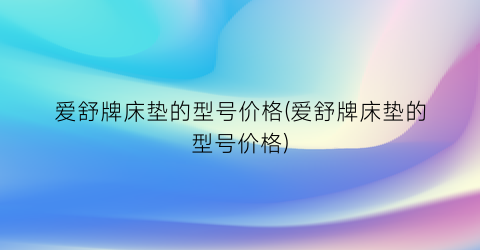 爱舒牌床垫的型号价格(爱舒牌床垫的型号价格)