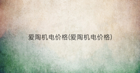 爱陶机电价格(爱陶机电价格)