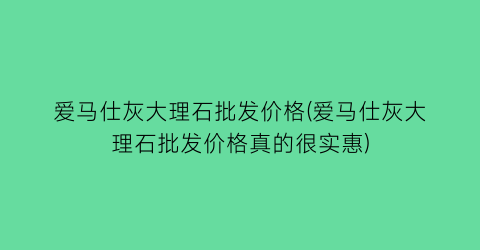 爱马仕灰大理石批发价格(爱马仕灰大理石批发价格真的很实惠)
