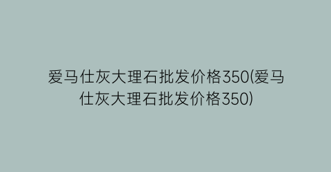 爱马仕灰大理石批发价格350(爱马仕灰大理石批发价格350)