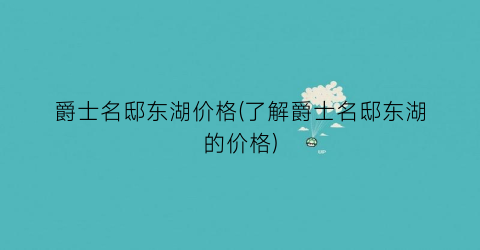 爵士名邸东湖价格(了解爵士名邸东湖的价格)