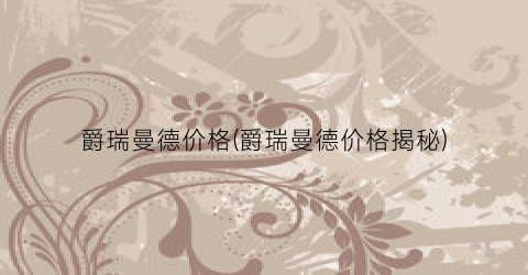 爵瑞曼德价格(爵瑞曼德价格揭秘)