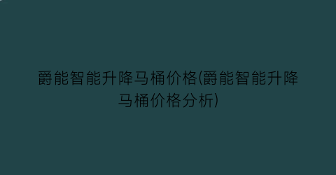 爵能智能升降马桶价格(爵能智能升降马桶价格分析)