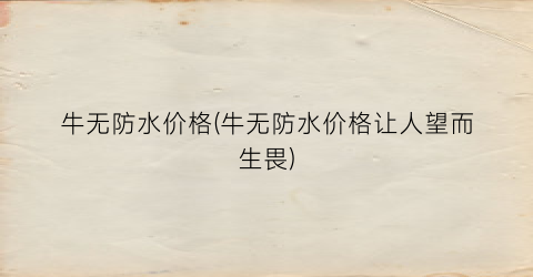 牛无防水价格(牛无防水价格让人望而生畏)
