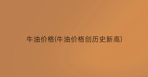 牛油价格(牛油价格创历史新高)