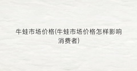 牛蛙市场价格(牛蛙市场价格怎样影响消费者)