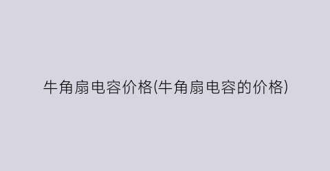 牛角扇电容价格(牛角扇电容的价格)