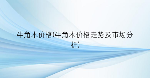 “牛角木价格(牛角木价格走势及市场分析)