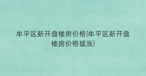 牟平区新开盘楼房价格(牟平区新开盘楼房价格猛涨)