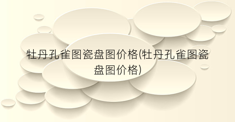 牡丹孔雀图瓷盘图价格(牡丹孔雀图瓷盘图价格)