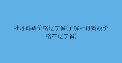牡丹鹦鹉价格辽宁省(了解牡丹鹦鹉价格在辽宁省)