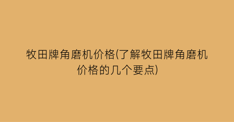 牧田牌角磨机价格(了解牧田牌角磨机价格的几个要点)