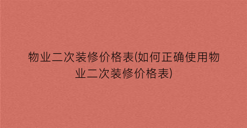 物业二次装修价格表(如何正确使用物业二次装修价格表)