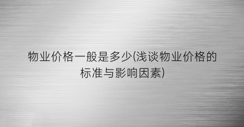 “物业价格一般是多少(浅谈物业价格的标准与影响因素)