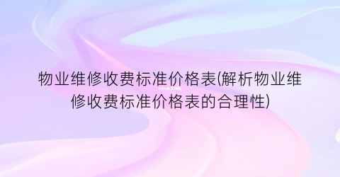 物业维修收费标准价格表(解析物业维修收费标准价格表的合理性)