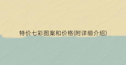 特价七彩图案和价格(附详细介绍)