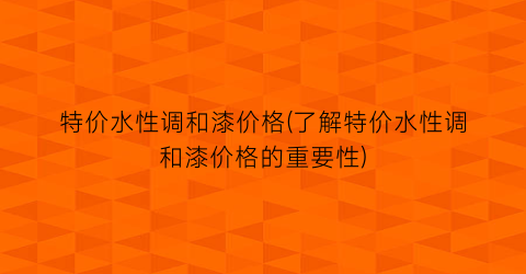 特价水性调和漆价格(了解特价水性调和漆价格的重要性)