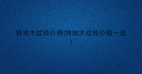 “特地木纹砖价格(特地木纹砖价格一览)