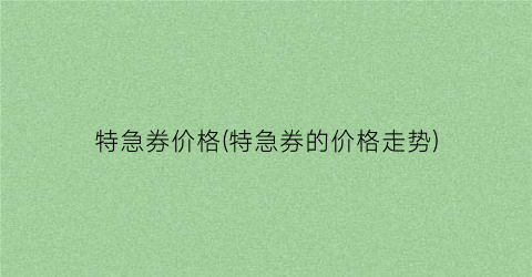 特急券价格(特急券的价格走势)