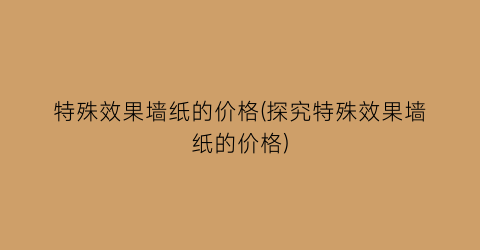 “特殊效果墙纸的价格(探究特殊效果墙纸的价格)